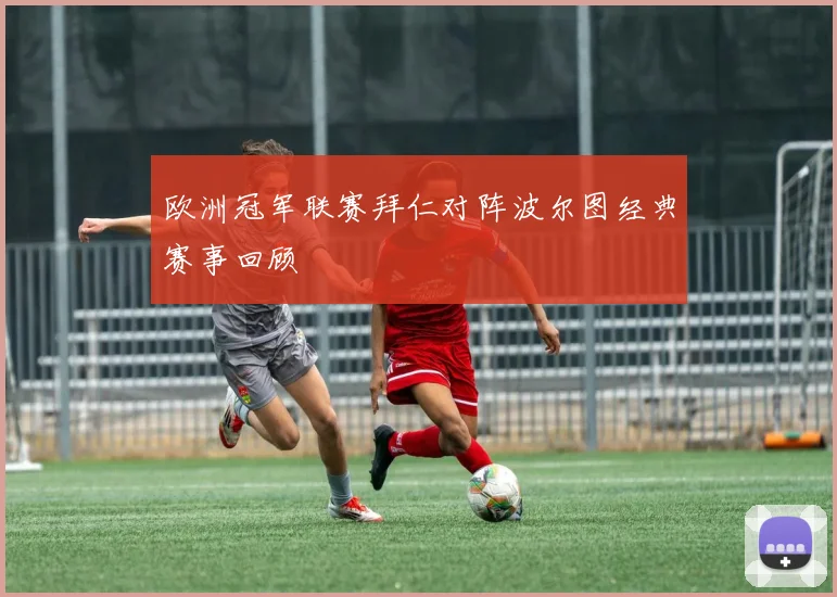 欧洲冠军联赛拜仁对阵波尔图经典赛事回顾