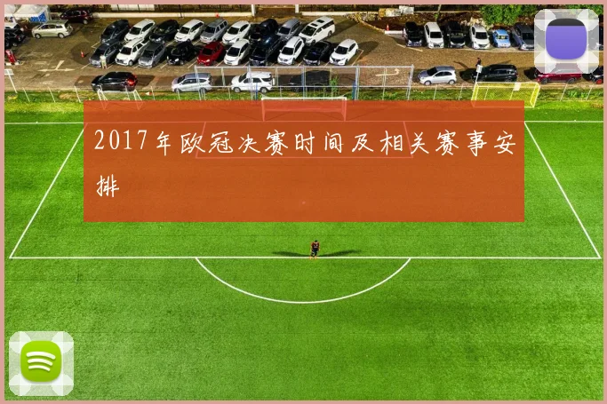 2017年欧冠决赛时间及相关赛事安排