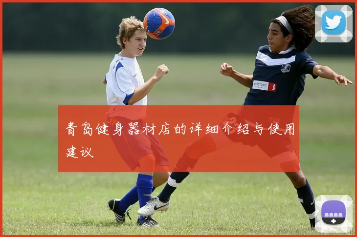青岛健身器材店的详细介绍与使用建议