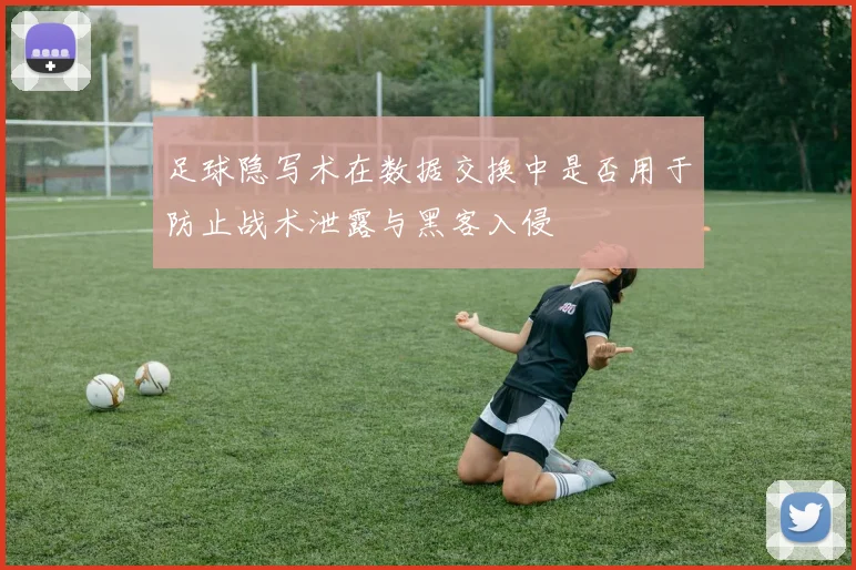 足球隐写术在数据交换中是否用于防止战术泄露与黑客入侵