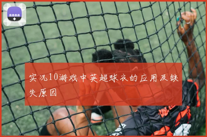 实况10游戏中英超球衣的应用及缺失原因