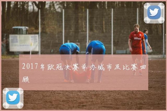 2017年欧冠决赛举办城市及比赛回顾