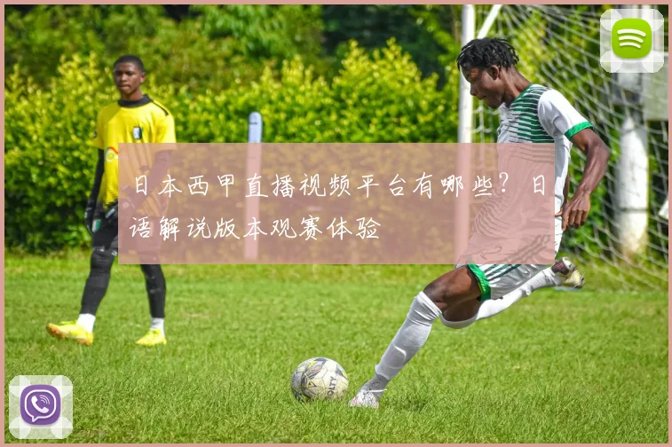 日本西甲直播视频平台有哪些？日语解说版本观赛体验