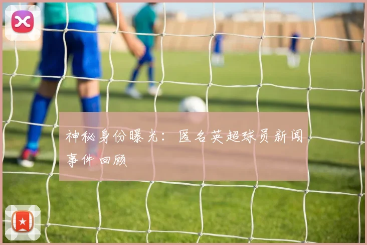 神秘身份曝光:匿名英超球员新闻事件回顾