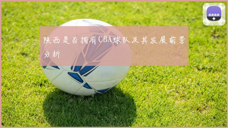 陕西是否拥有CBA球队及其发展前景分析