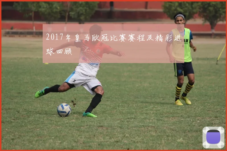2017年皇马欧冠比赛赛程及精彩进球回顾