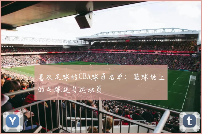 喜欢足球的CBA球员名单:篮球场上的足球迷与运动员
