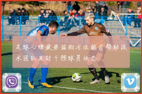 足球心理疲劳监测方法能否帮助技术团队及时干预球员状态