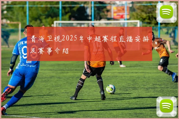 青海卫视2025年中超赛程直播安排及赛事介绍